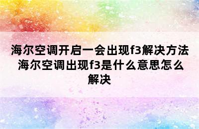 海尔空调开启一会出现f3解决方法 海尔空调出现f3是什么意思怎么解决